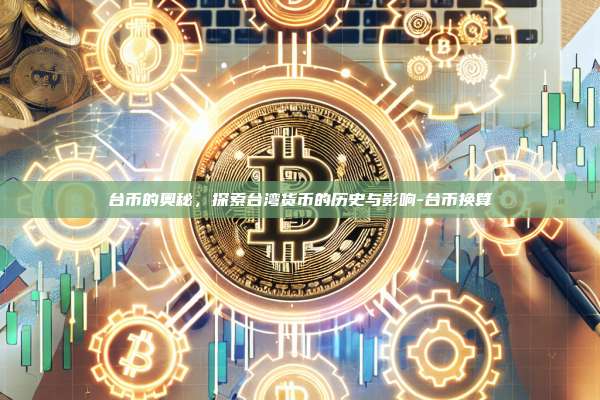 台币的奥秘，探索台湾货币的历史与影响-台币换算-第1张图片-币安app