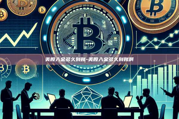 美股入金多久到账-美股入金多久到账啊-第1张图片-币安app